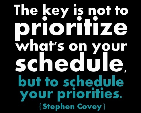 The key is not to prioritize what's on your schedule, but to schedule your priorities. Stephen Covey.